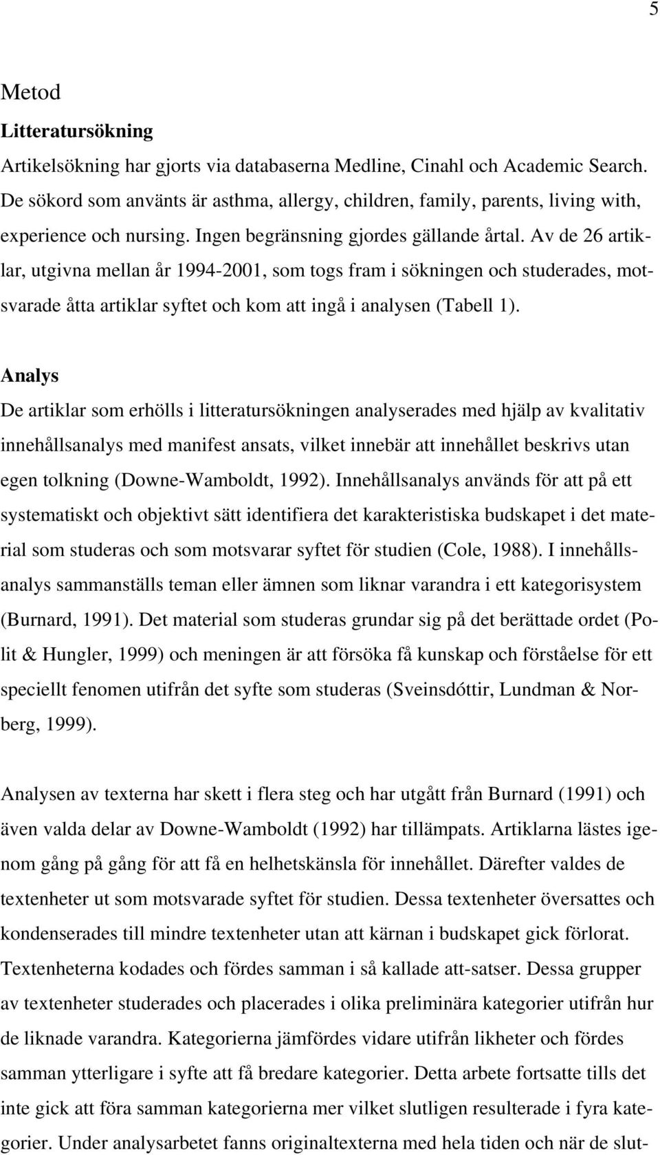 Av de 26 artiklar, utgivna mellan år 1994-2001, som togs fram i sökningen och studerades, motsvarade åtta artiklar syftet och kom att ingå i analysen (Tabell 1).