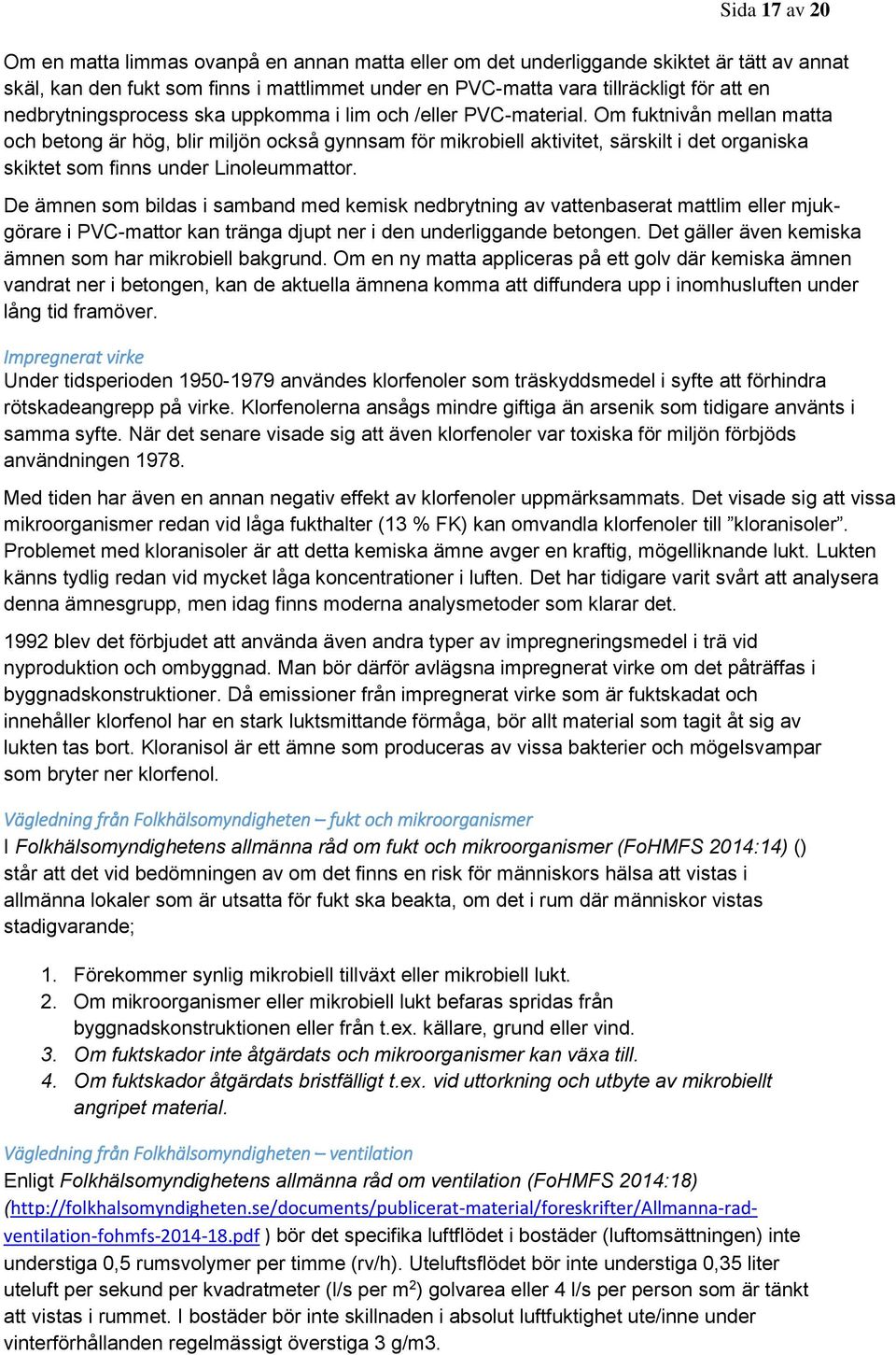 Om fuktnivån mellan matta och betong är hög, blir miljön också gynnsam för mikrobiell aktivitet, särskilt i det organiska skiktet som finns under Linoleummattor.