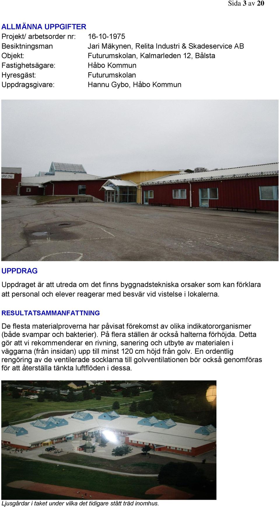 besvär vid vistelse i lokalerna. RESULTATSAMMANFATTNING De flesta materialproverna har påvisat förekomst av olika indikatororganismer (både svampar och bakterier).