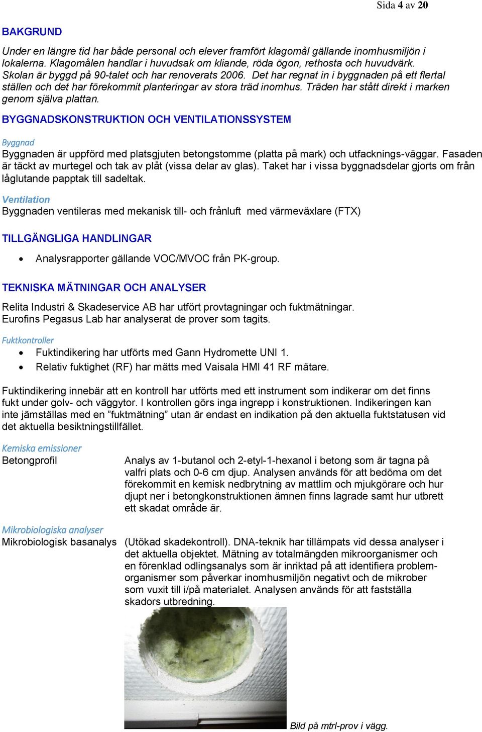 Det har regnat in i byggnaden på ett flertal ställen och det har förekommit planteringar av stora träd inomhus. Träden har stått direkt i marken genom själva plattan.