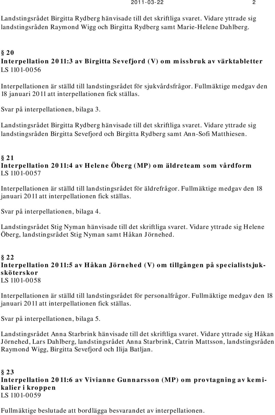 Fullmäktige medgav den 18 januari 2011 att interpellationen fick ställas. Svar på interpellationen, bilaga 3. Landstingsrådet Birgitta Rydberg hänvisade till det skriftliga svaret.