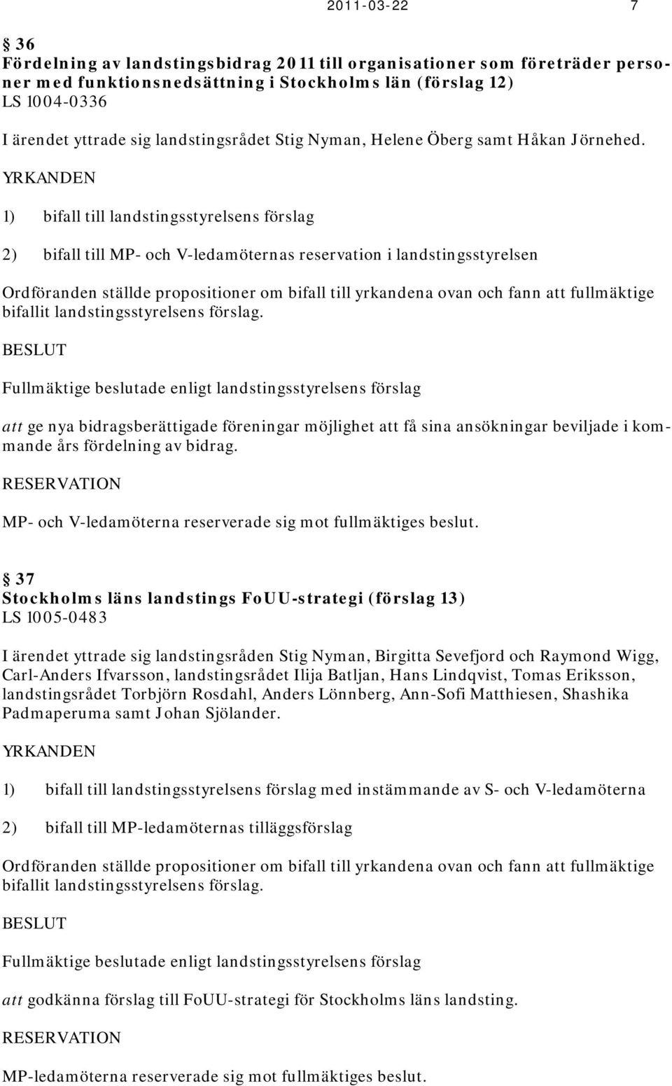 1) bifall till landstingsstyrelsens förslag 2) bifall till P- och V-ledamöternas reservation i landstingsstyrelsen Ordföranden ställde propositioner om bifall till yrkandena ovan och fann att