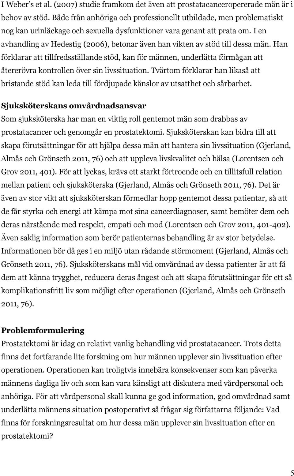 I en avhandling av Hedestig (2006), betonar även han vikten av stöd till dessa män.