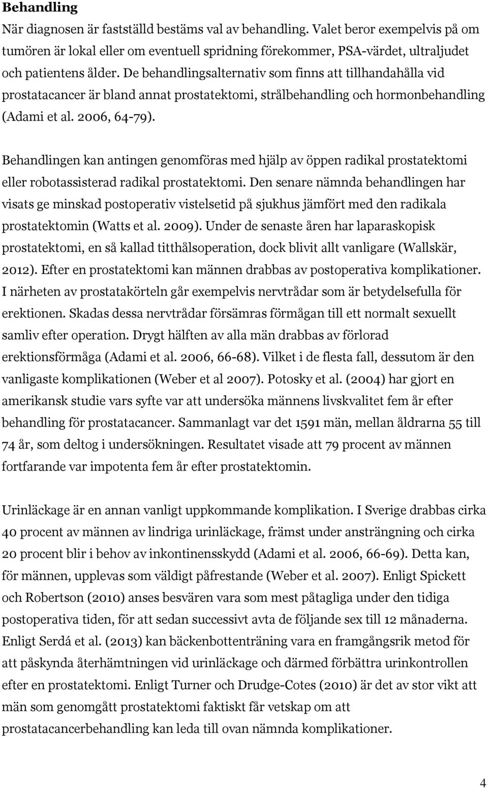 Behandlingen kan antingen genomföras med hjälp av öppen radikal prostatektomi eller robotassisterad radikal prostatektomi.