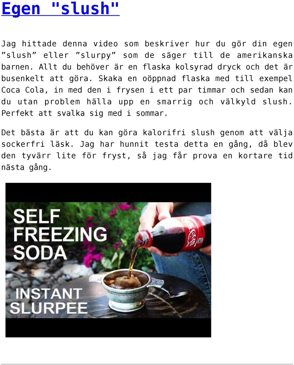 Skaka en oöppnad flaska med till exempel Coca Cola, in med den i frysen i ett par timmar och sedan kan du utan problem hälla upp en smarrig och