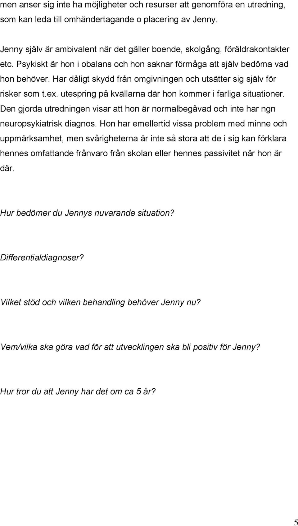 Har dåligt skydd från omgivningen och utsätter sig själv för risker som t.ex. utespring på kvällarna där hon kommer i farliga situationer.