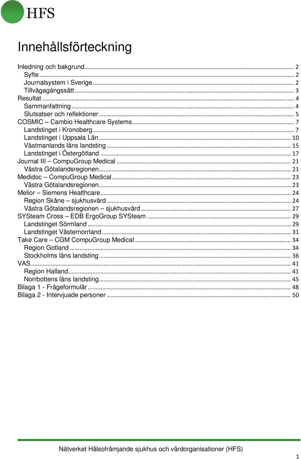 .. 21 Västra Götalandsregionen... 21 Medidoc CompuGroup Medical... 23 Västra Götalandsregionen... 23 Melior Siemens Healthcare... 24 Region Skåne sjukhusvård... 24 Västra Götalandsregionen sjukhusvård.