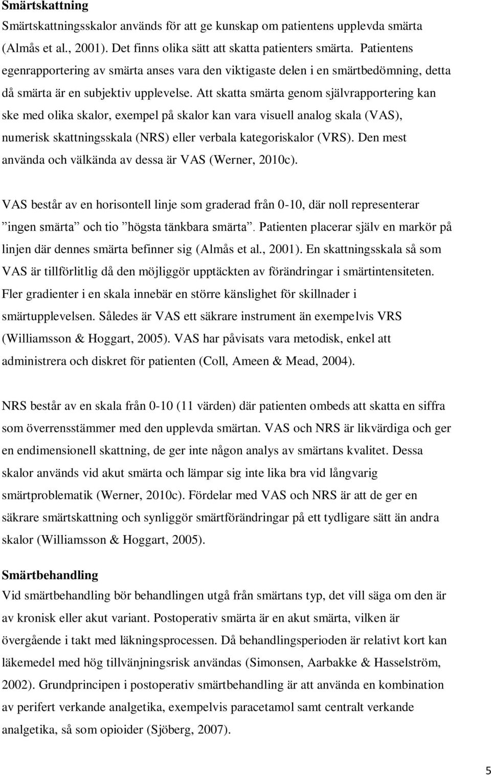 Att skatta smärta genom självrapportering kan ske med olika skalor, exempel på skalor kan vara visuell analog skala (VAS), numerisk skattningsskala (NRS) eller verbala kategoriskalor (VRS).