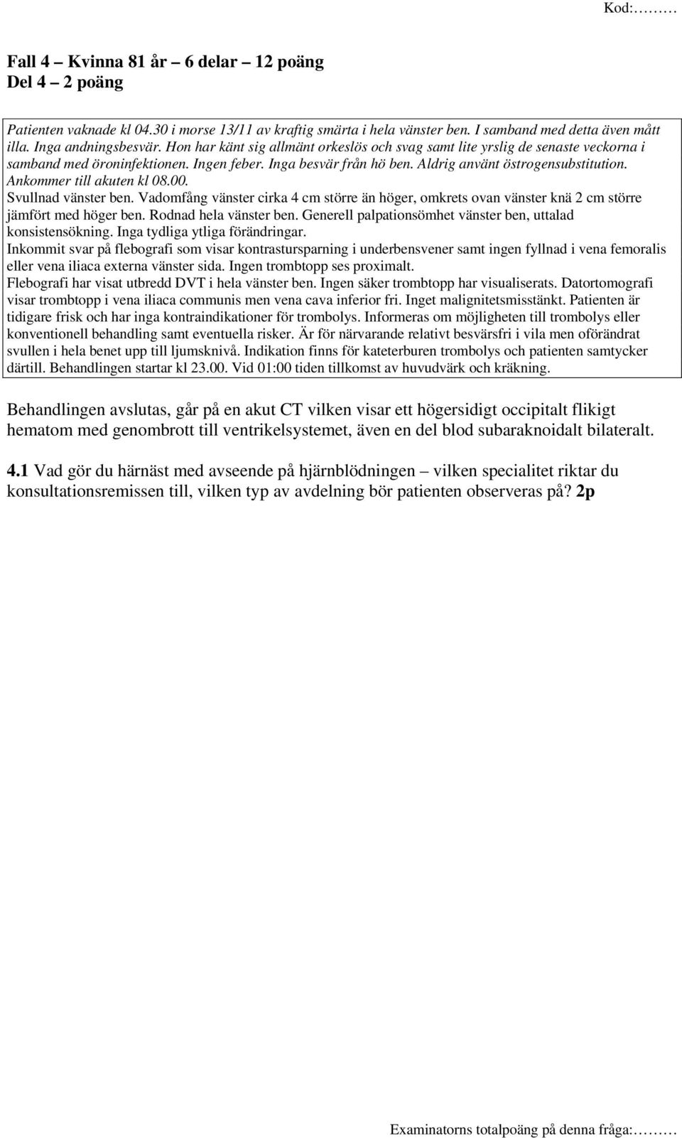 Ankommer till akuten kl 08.00. Svullnad vänster ben. Vadomfång vänster cirka 4 cm större än höger, omkrets ovan vänster knä 2 cm större jämfört med höger ben. Rodnad hela vänster ben.