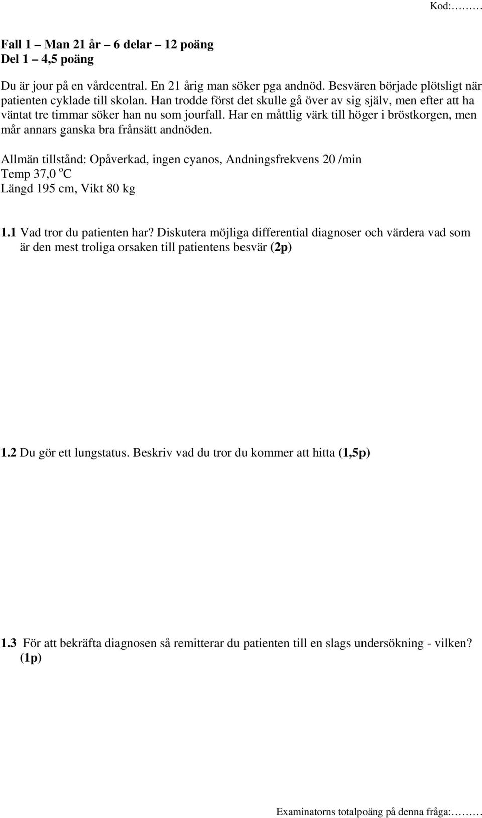 Har en måttlig värk till höger i bröstkorgen, men mår annars ganska bra frånsätt andnöden. Allmän tillstånd: Opåverkad, ingen cyanos, Andningsfrekvens 20 /min Temp 37,0 o C Längd 195 cm, Vikt 80 kg 1.