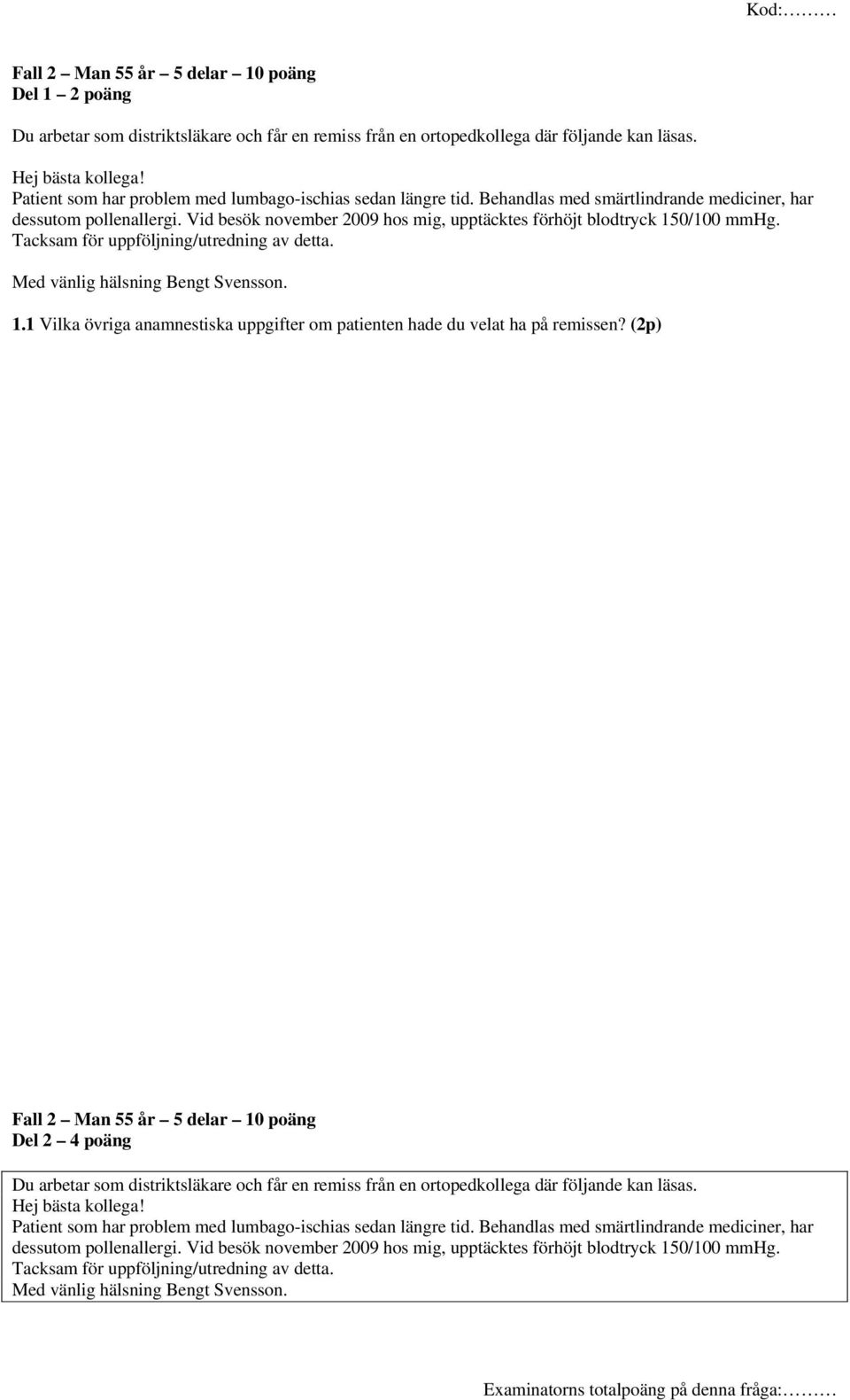 Vid besök november 2009 hos mig, upptäcktes förhöjt blodtryck 150/100 mmhg. Tacksam för uppföljning/utredning av detta. Med vänlig hälsning Bengt Svensson. 1.1 Vilka övriga anamnestiska uppgifter om patienten hade du velat ha på remissen?