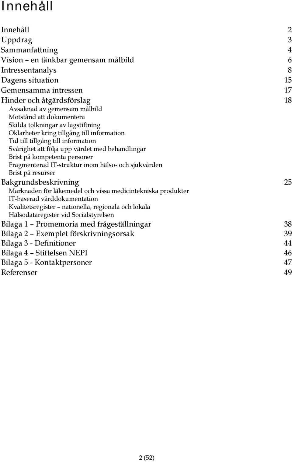 på kompetenta personer Fragmenterad IT-struktur inom hälso- och sjukvården Brist på resurser Bakgrundsbeskrivning 25 Marknaden för läkemedel och vissa medicintekniska produkter IT-baserad