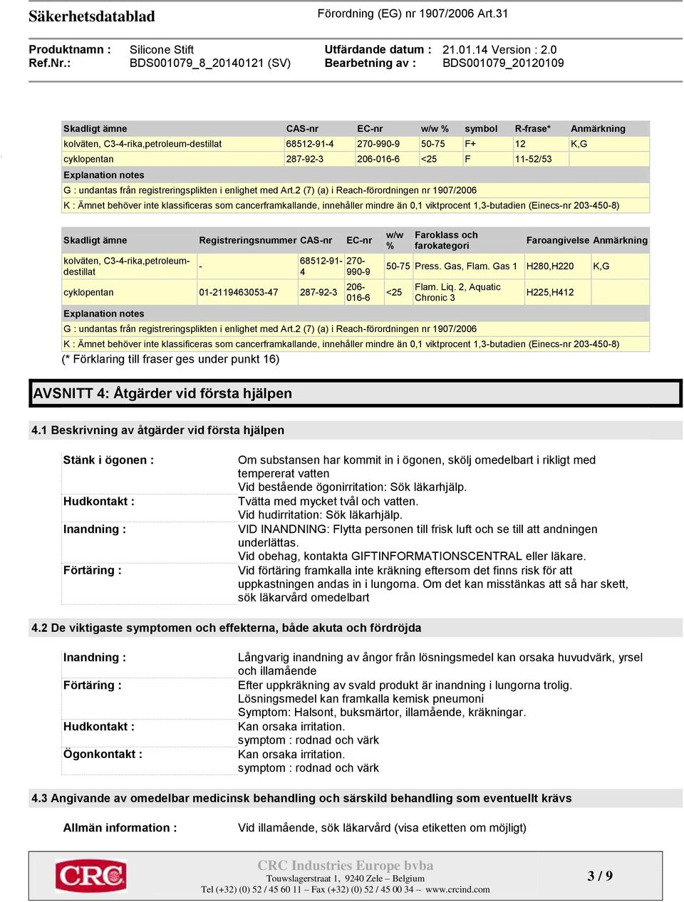 2 (7) (a) i Reach-förordningen nr 1907/2006 K : Ämnet behöver inte klassificeras som cancerframkallande, innehåller mindre än 0,1 viktprocent 1,3-butadien (Einecs-nr 203-450-8) Skadligt ämne