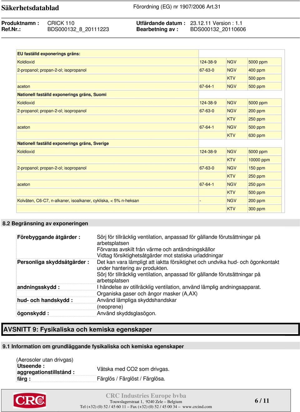 Koldioxid 124-38-9 NGV 5000 ppm KTV 10000 ppm 2-propanol; propan-2-ol; isopropanol 67-63-0 NGV 150 ppm KTV 250 ppm aceton 67-64-1 NGV 250 ppm KTV 500 ppm Kolväten, C6-C7, n-alkaner, isoalkaner,