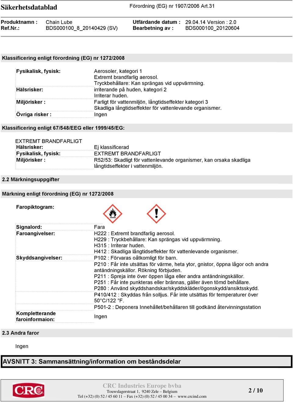 Övriga risker : Ingen Klassificering enligt 67/548/EEG eller 1999/45/EG: EXTREMT BRANDFARLIGT Hälsrisker: Fysikalisk, fysisk: Miljörisker : Ej klassificerad EXTREMT BRANDFARLIGT R52/53: Skadligt för