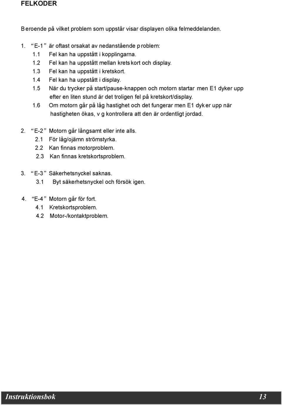 1.6 Om motorn går på låg hastighet och det fungerar men E1 dyk er upp när hastigheten ökas, v g kontrollera att den är ordentligt jordad. 2. E-2 Motorn går långsamt eller inte alls. 2.1 För låg/ojämn strömstyrka.