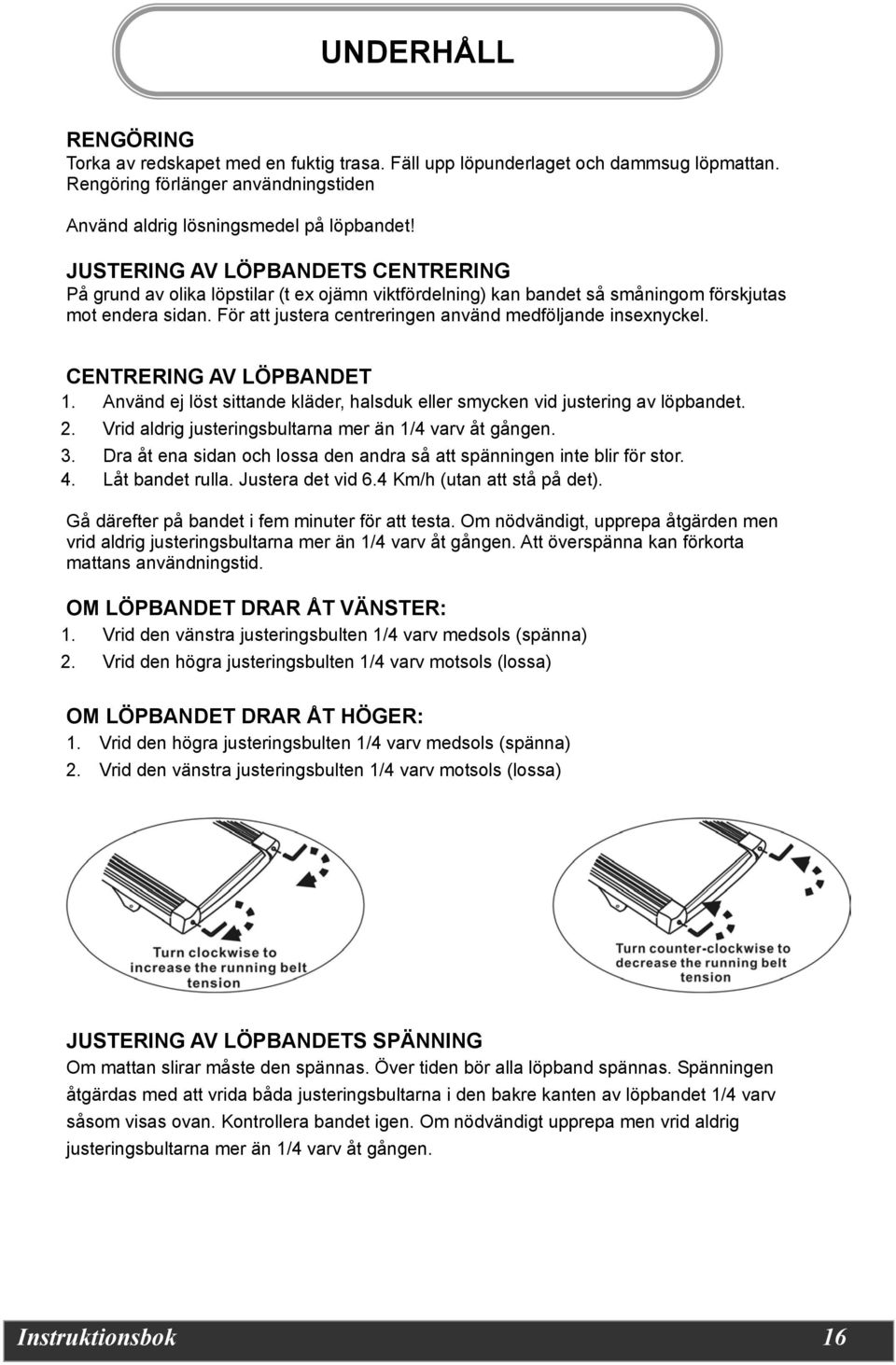 För att justera centreringen använd medföljande insexnyckel. CENTRERING AV LÖPBANDET 1. Använd ej löst sittande kläder, halsduk eller smycken vid justering av löpbandet. 2.