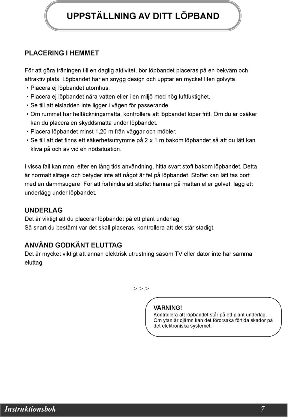 Se till att elsladden inte ligger i vägen för passerande. Om rummet har heltäckningsmatta, kontrollera att löpbandet löper fritt. Om du är osäker kan du placera en skyddsmatta under löpbandet.