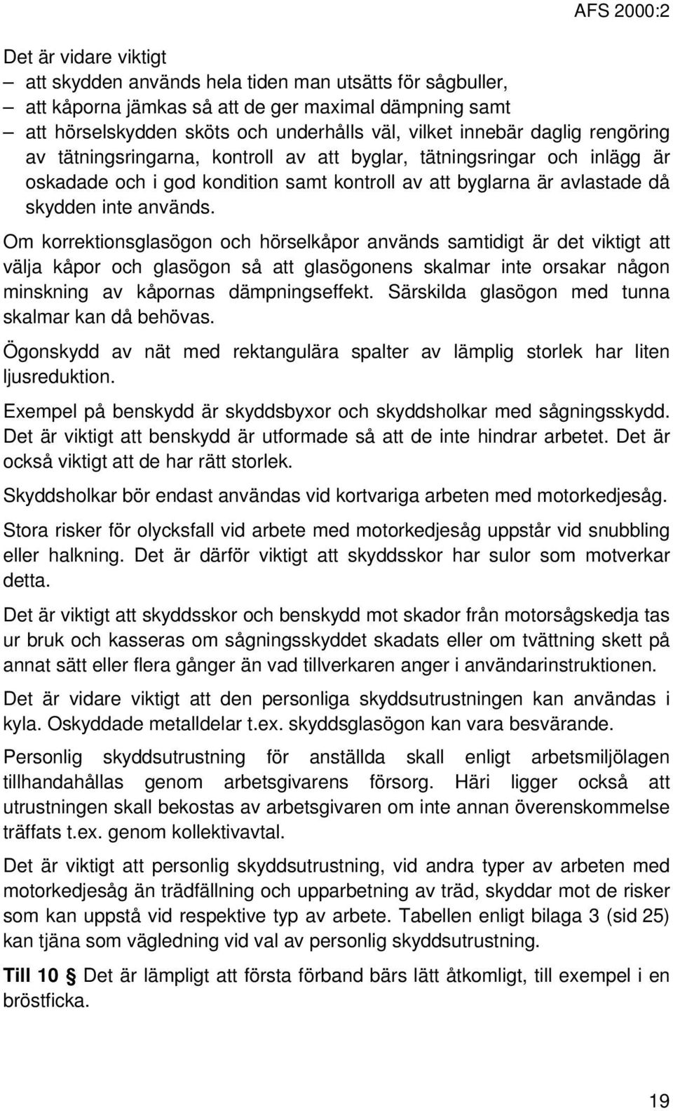 Om korrektionsglasögon och hörselkåpor används samtidigt är det viktigt att välja kåpor och glasögon så att glasögonens skalmar inte orsakar någon minskning av kåpornas dämpningseffekt.