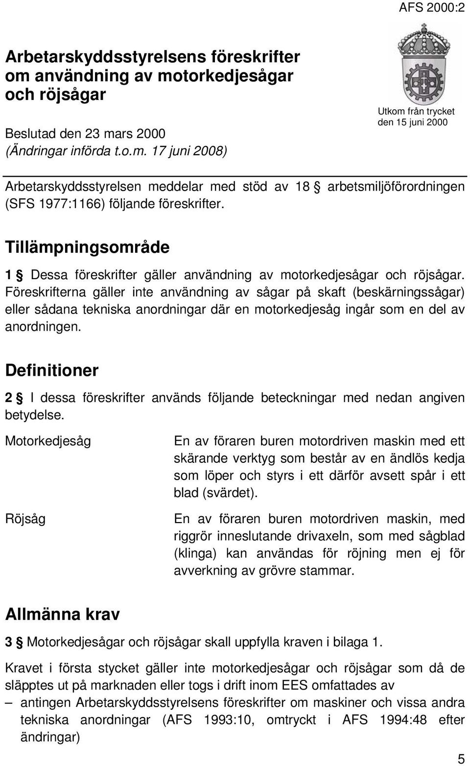 Föreskrifterna gäller inte användning av sågar på skaft (beskärningssågar) eller sådana tekniska anordningar där en motorkedjesåg ingår som en del av anordningen.