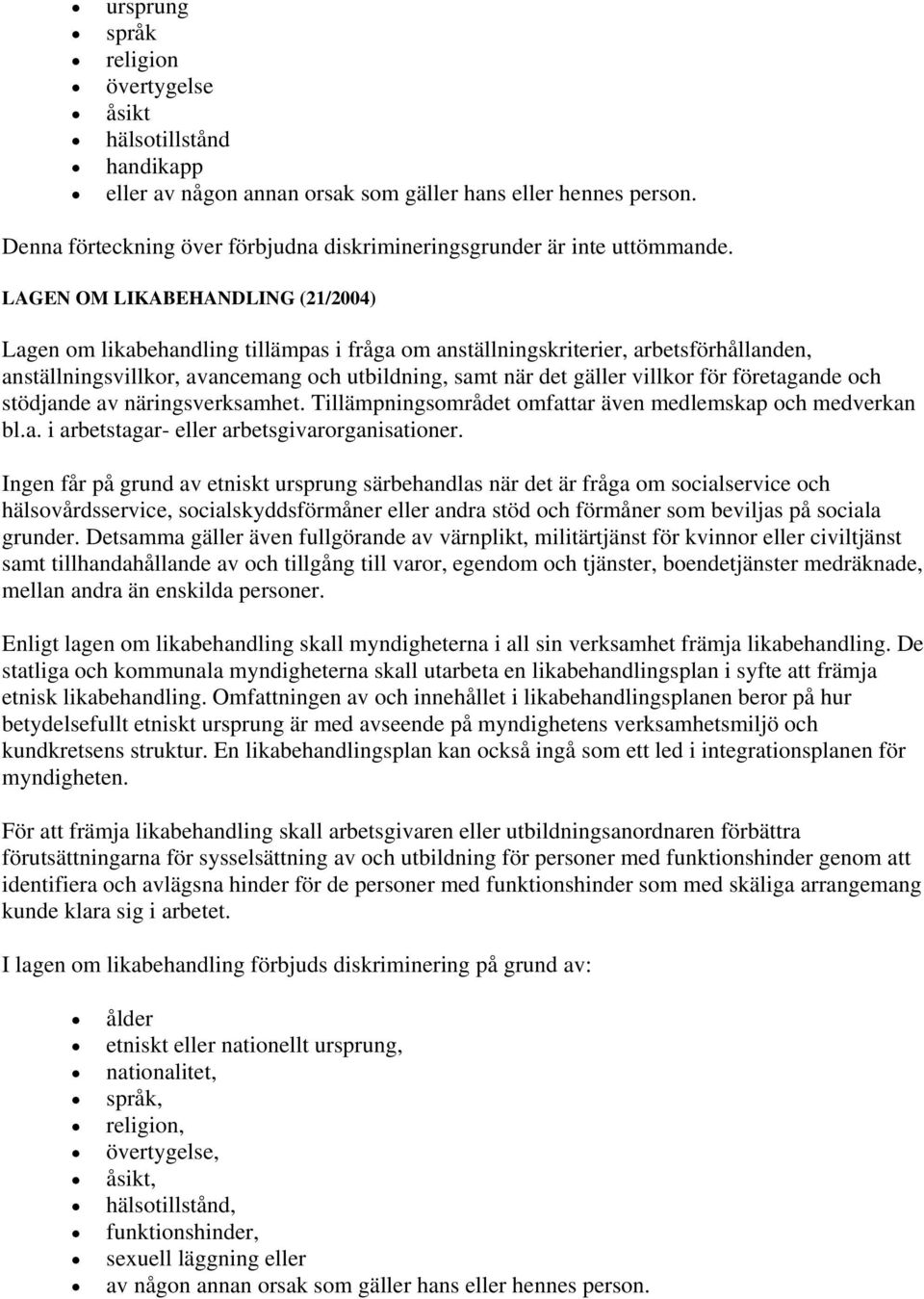 LAGEN OM LIKABEHANDLING (21/2004) Lagen om likabehandling tillämpas i fråga om anställningskriterier, arbetsförhållanden, anställningsvillkor, avancemang och utbildning, samt när det gäller villkor