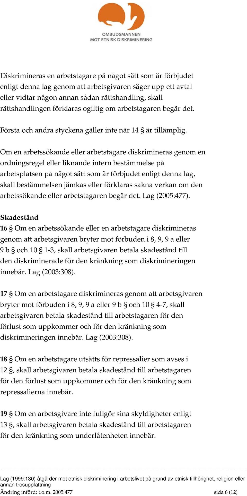 Om en arbetssökande eller arbetstagare diskrimineras genom en ordningsregel eller liknande intern bestämmelse på arbetsplatsen på något sätt som är förbjudet enligt denna lag, skall bestämmelsen