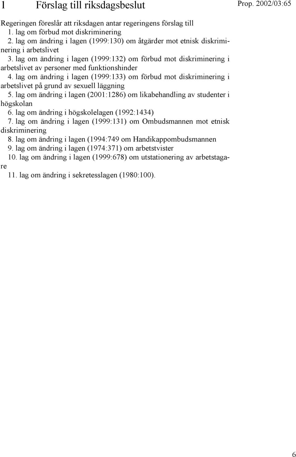 lag om ändring i lagen (1999:133) om förbud mot diskriminering i arbetslivet på grund av sexuell läggning 5. lag om ändring i lagen (2001:1286) om likabehandling av studenter i högskolan 6.