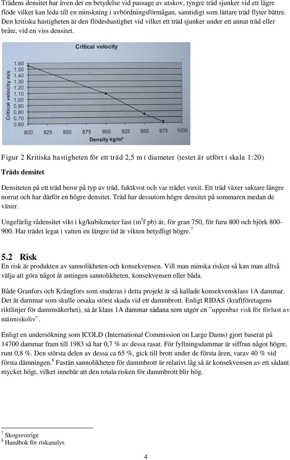 Figur 2 Kritiska hastigheten för ett träd 2,5 m i diameter (testet är utfört i skala 1:20) Träds densitet Densiteten på ett träd beror på typ av träd, fuktkvot och var trädet vuxit.