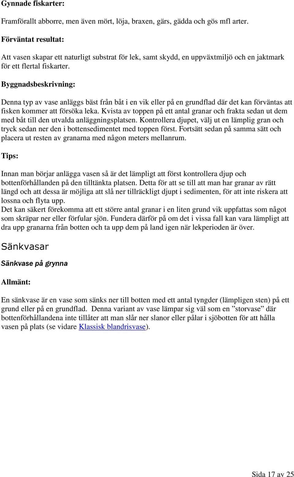 Byggnadsbeskrivning: Denna typ av vase anläggs bäst från båt i en vik eller på en grundflad där det kan förväntas att fisken kommer att försöka leka.