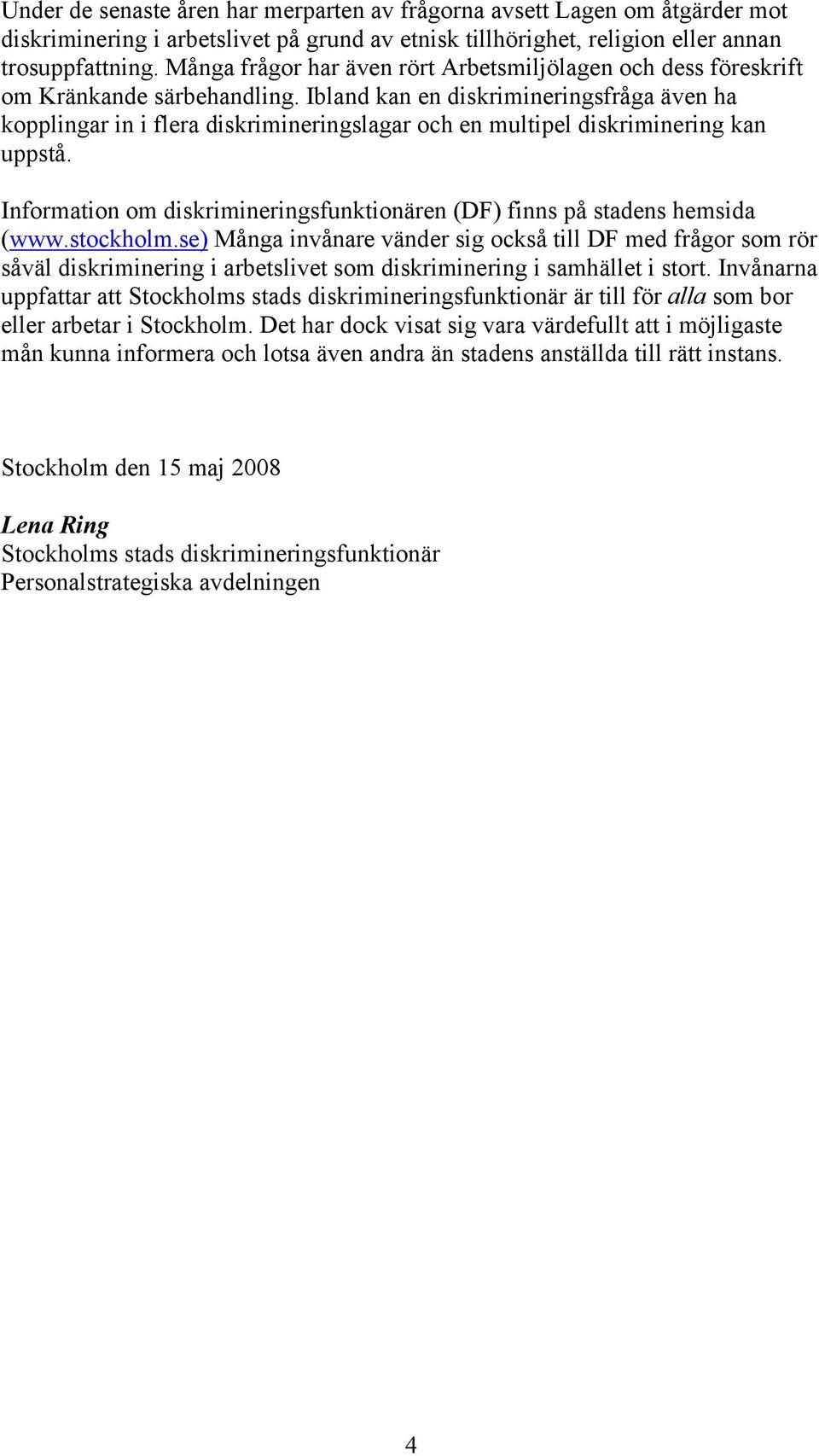 Ibland kan en diskrimineringsfråga även ha kopplingar in i flera diskrimineringslagar och en multipel diskriminering kan uppstå.