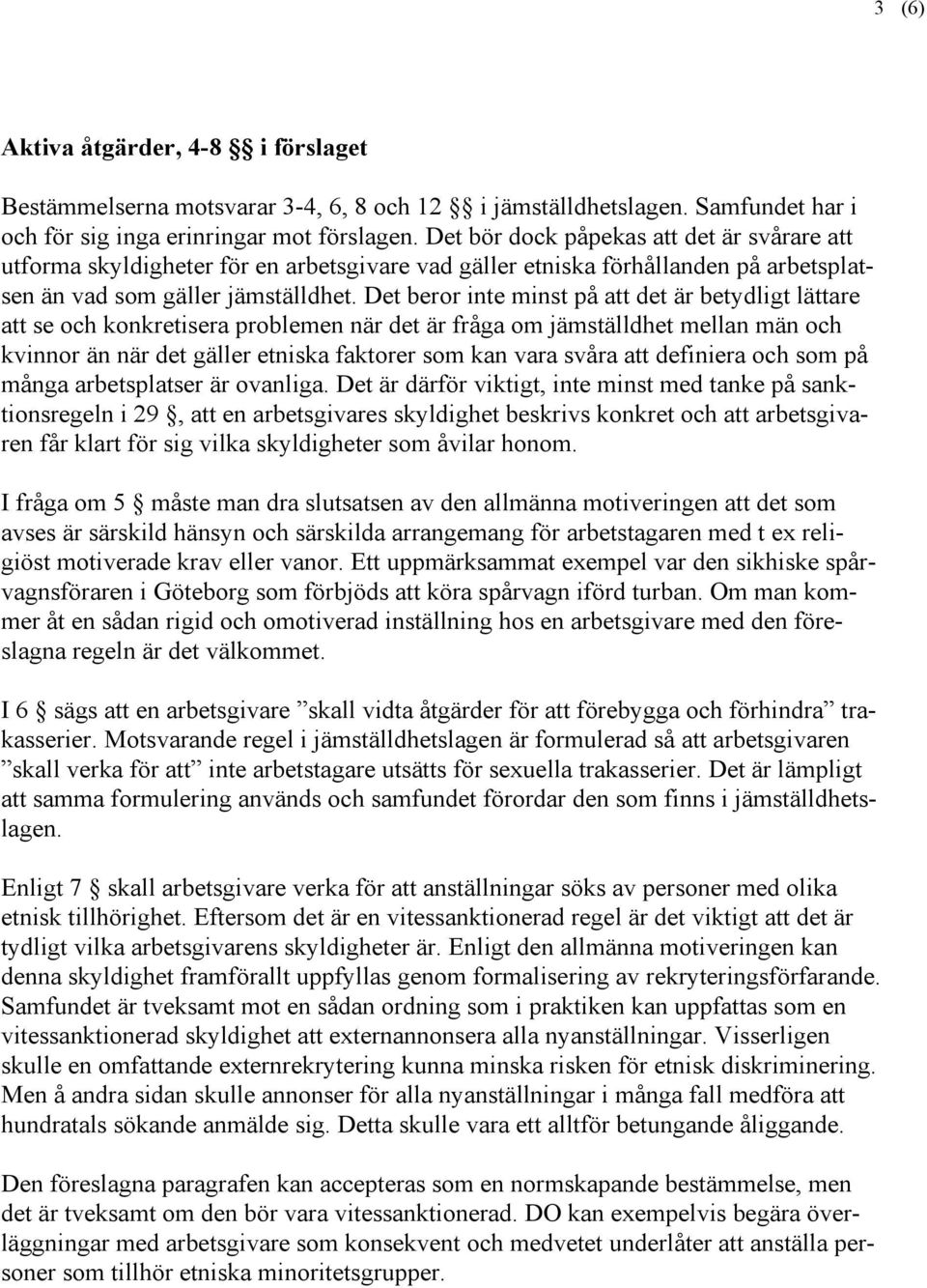 Det beror inte minst på att det är betydligt lättare att se och konkretisera problemen när det är fråga om jämställdhet mellan män och kvinnor än när det gäller etniska faktorer som kan vara svåra