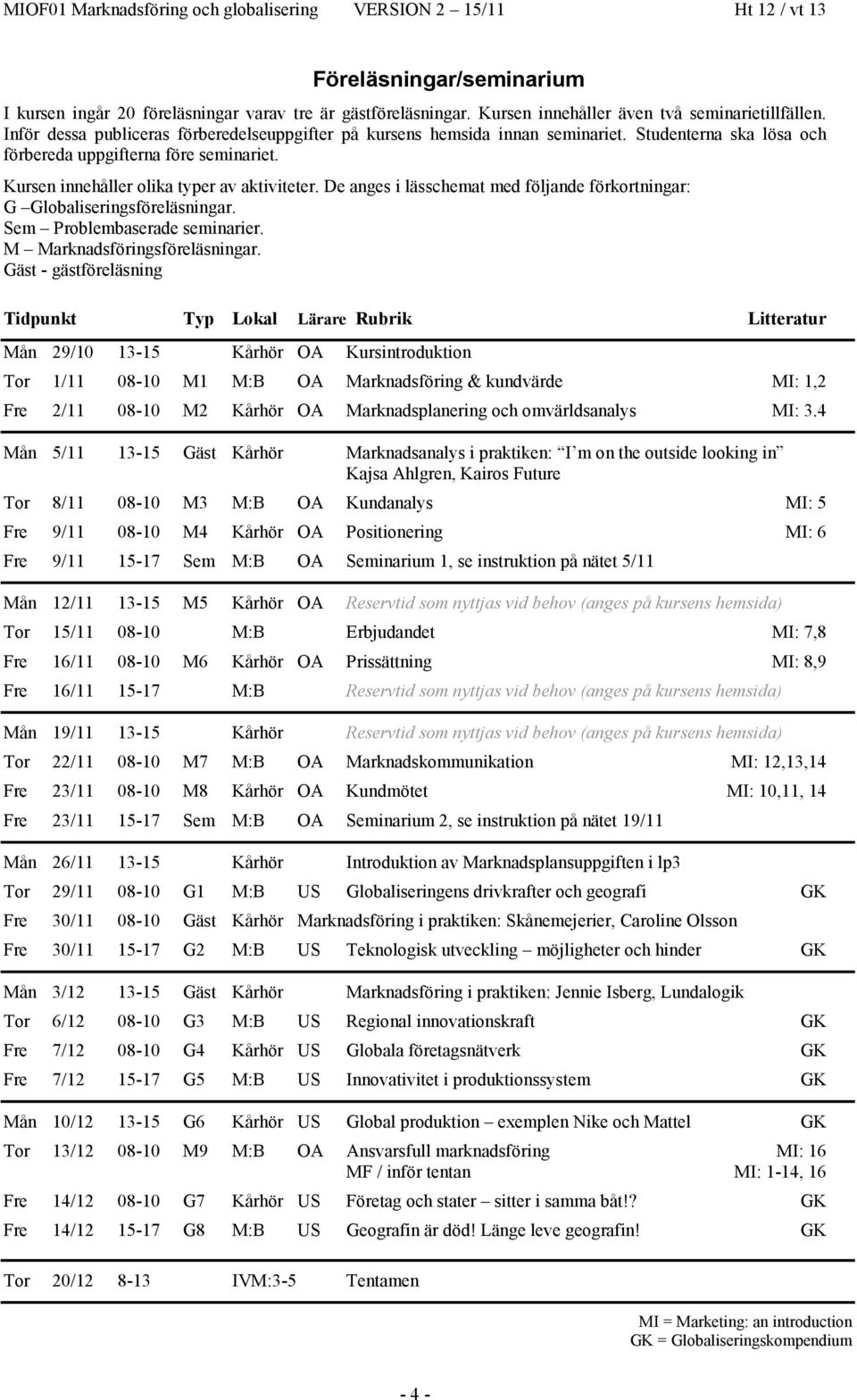 De anges i lässchemat med följande förkortningar: G Globaliseringsföreläsningar. Sem Problembaserade seminarier. M Marknadsföringsföreläsningar.