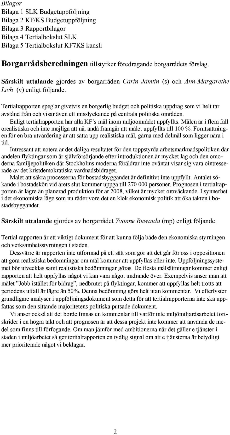 Tertialrapporten speglar givetvis en borgerlig budget och politiska uppdrag som vi helt tar avstånd från och visar även ett misslyckande på centrala politiska områden.
