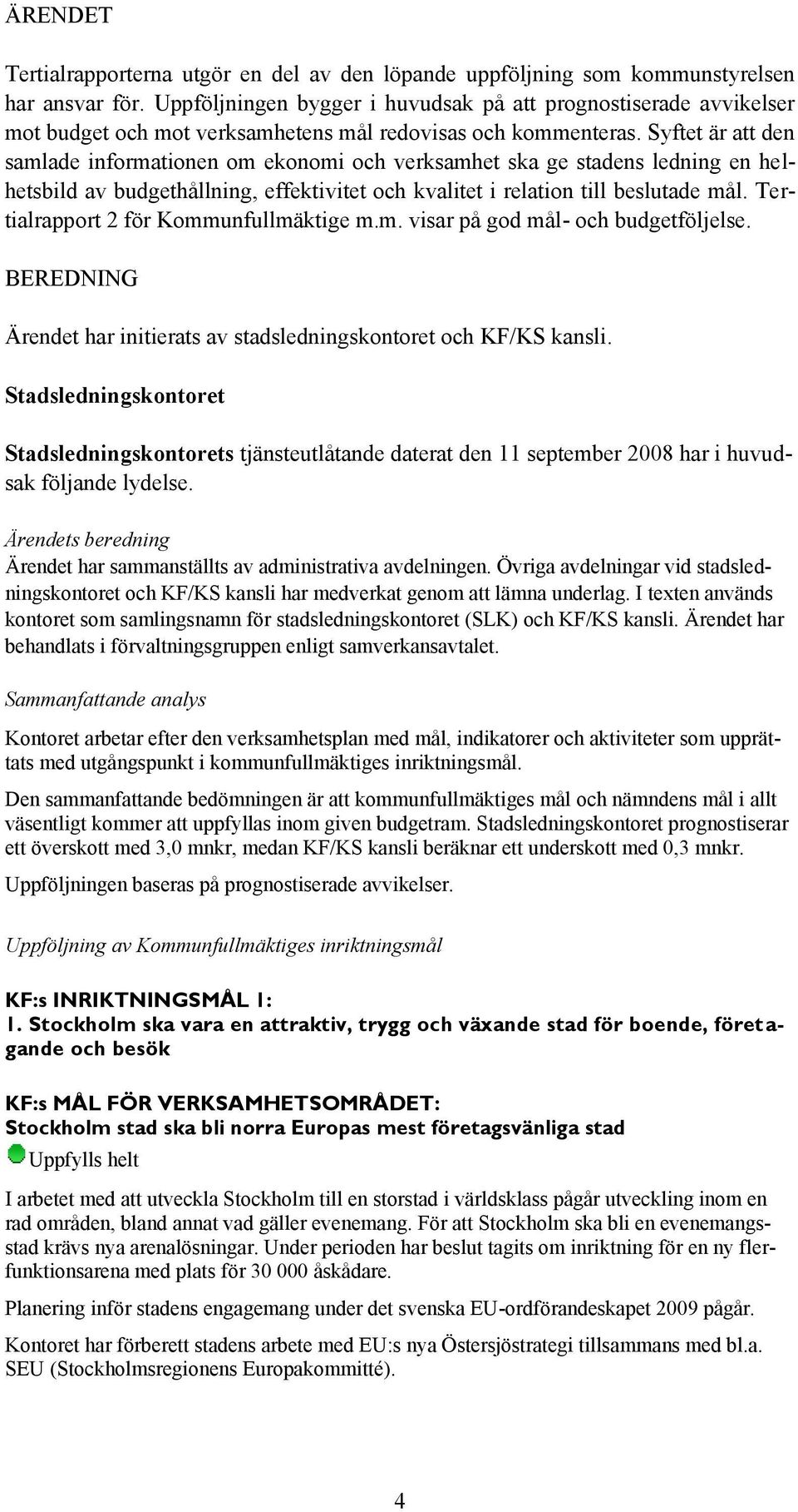 Syftet är att den samlade informationen om ekonomi och verksamhet ska ge stadens ledning en helhetsbild av budgethållning, effektivitet och kvalitet i relation till beslutade mål.