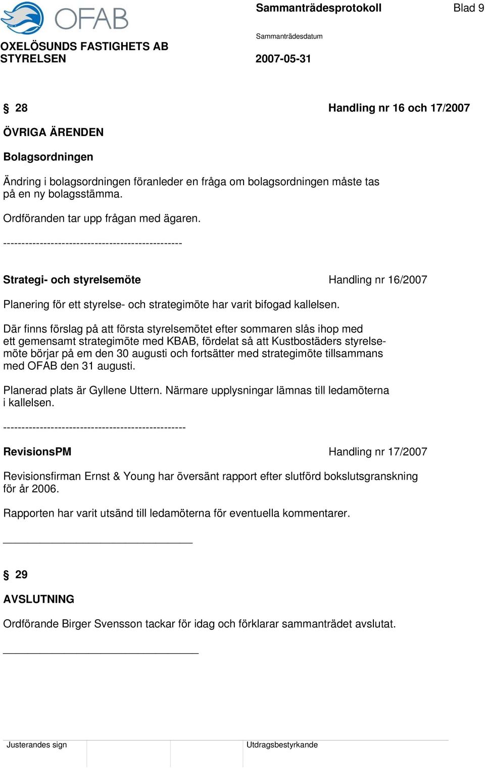 ------------------------------------------------- Strategi- och styrelsemöte Handling nr 16/2007 Planering för ett styrelse- och strategimöte har varit bifogad kallelsen.