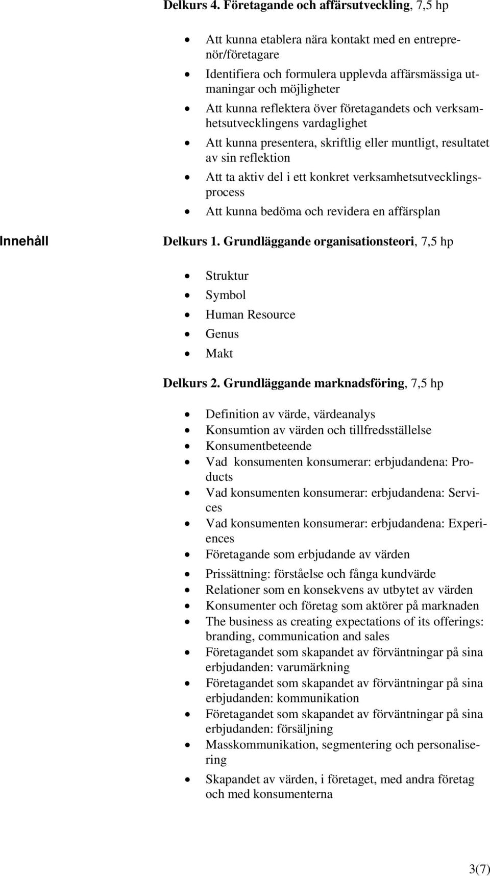 över företagandets och verksamhetsutvecklingens vardaglighet Att kunna presentera, skriftlig eller muntligt, resultatet av sin reflektion Att ta aktiv del i ett konkret verksamhetsutvecklingsprocess