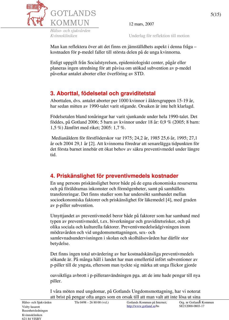 Aborttal, födelsetal och graviditetstal Aborttalen, dvs. antalet aborter per 1000 kvinnor i åldersgruppen 15-19 år, har sedan mitten av 1990-talet varit stigande. Orsaken är inte helt klarlagd.