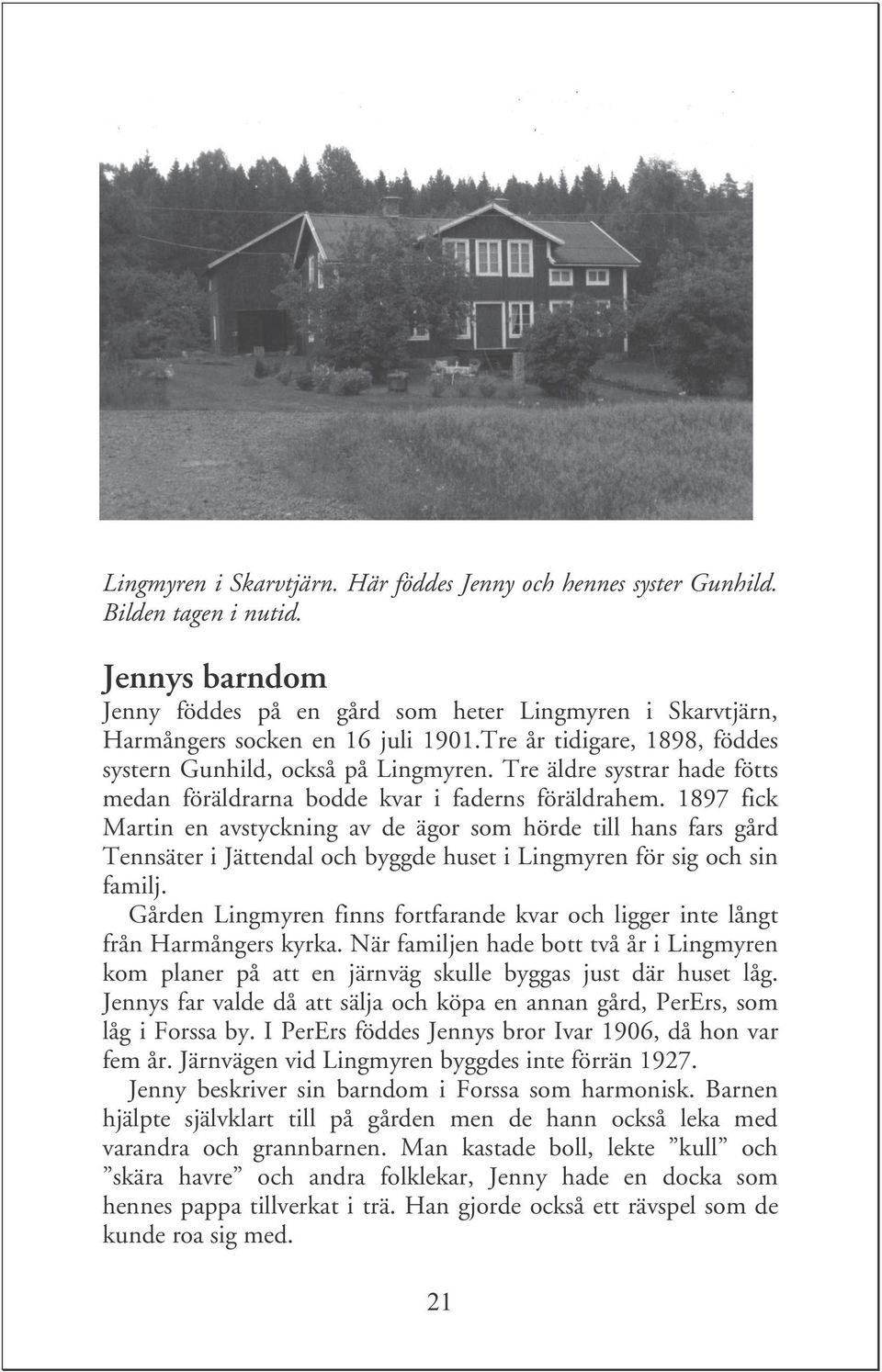 1897 fick Martin en avstyckning av de ägor som hörde till hans fars gård Tennsäter i Jättendal och byggde huset i Lingmyren för sig och sin familj.