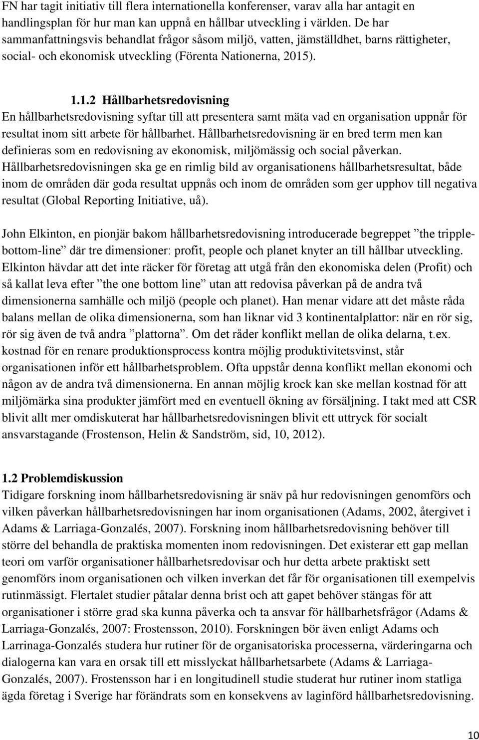 ). 1.1.2 Hållbarhetsredovisning En hållbarhetsredovisning syftar till att presentera samt mäta vad en organisation uppnår för resultat inom sitt arbete för hållbarhet.