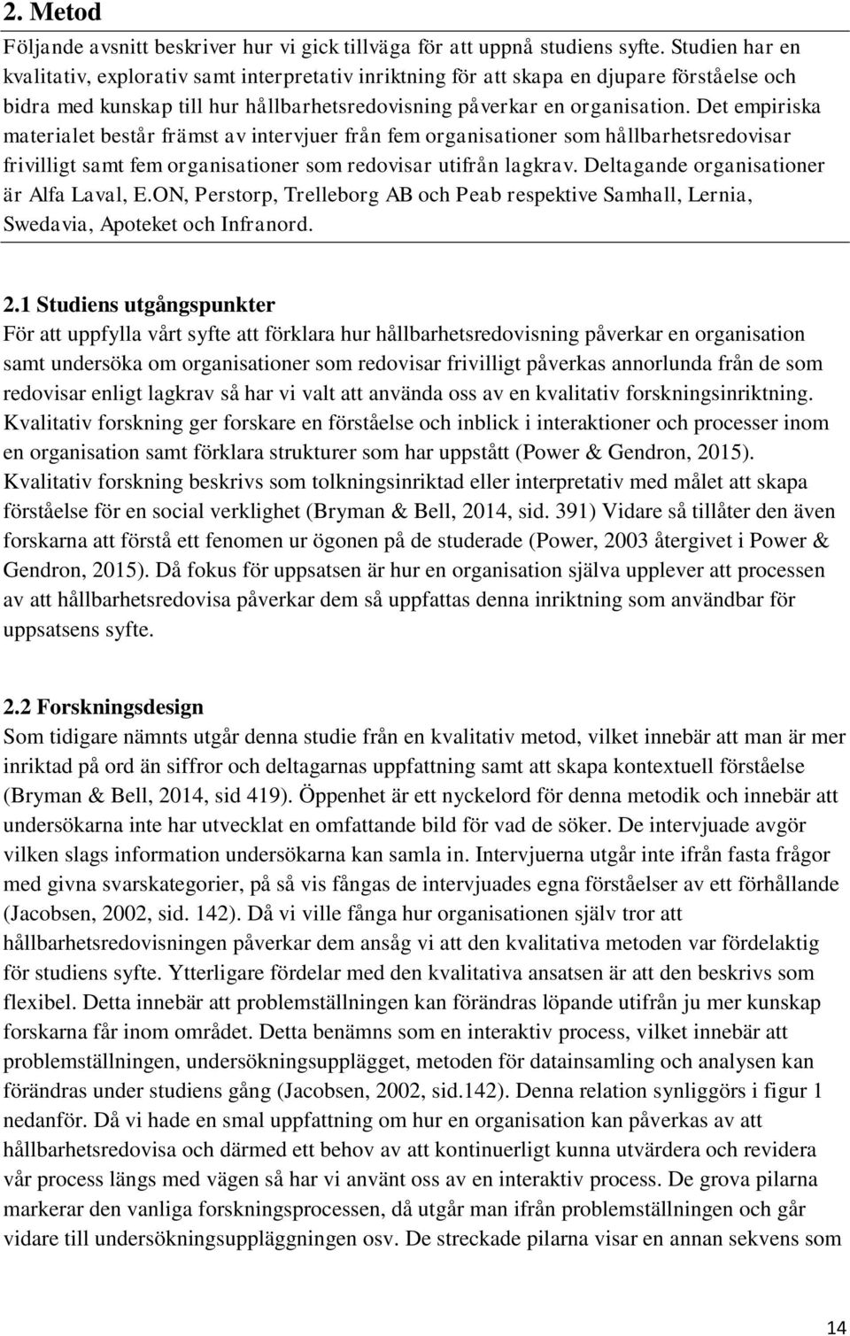 Det empiriska materialet består främst av intervjuer från fem organisationer som hållbarhetsredovisar frivilligt samt fem organisationer som redovisar utifrån lagkrav.