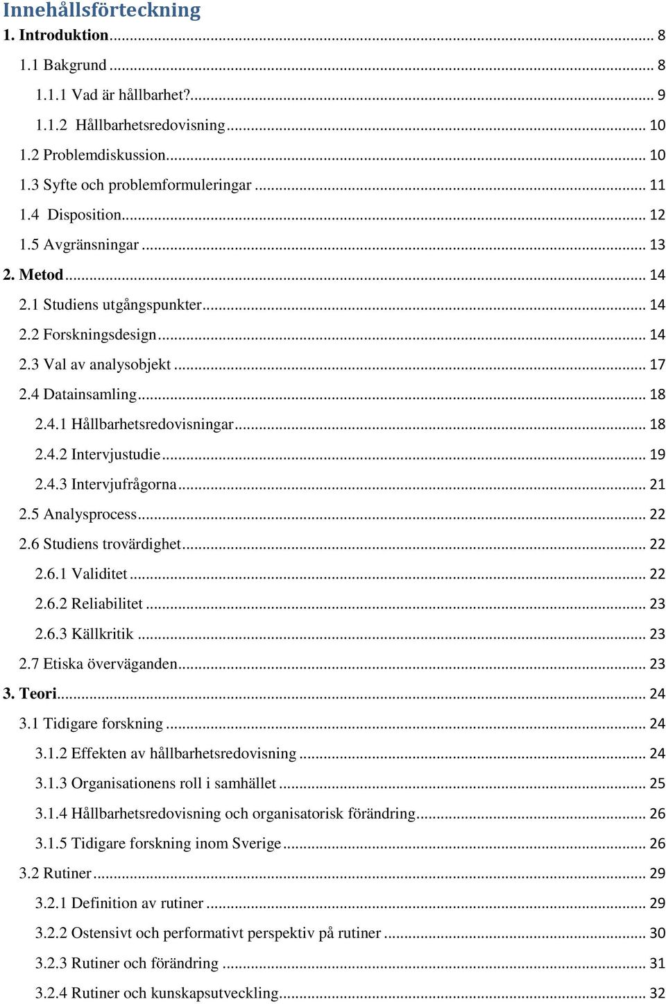 .. 18 2.4.2 Intervjustudie... 19 2.4.3 Intervjufrågorna... 21 2.5 Analysprocess... 22 2.6 Studiens trovärdighet... 22 2.6.1 Validitet... 22 2.6.2 Reliabilitet... 23 2.6.3 Källkritik... 23 2.7 Etiska överväganden.