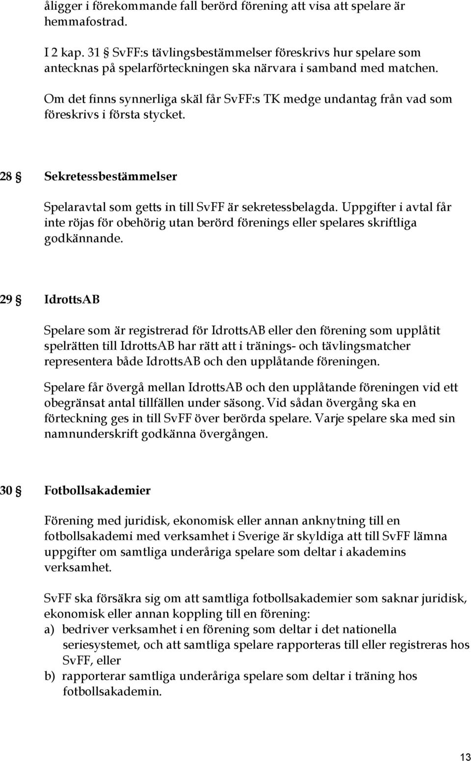 Om det finns synnerliga skäl får SvFF:s TK medge undantag från vad som föreskrivs i första stycket. 28 Sekretessbestämmelser Spelaravtal som getts in till SvFF är sekretessbelagda.