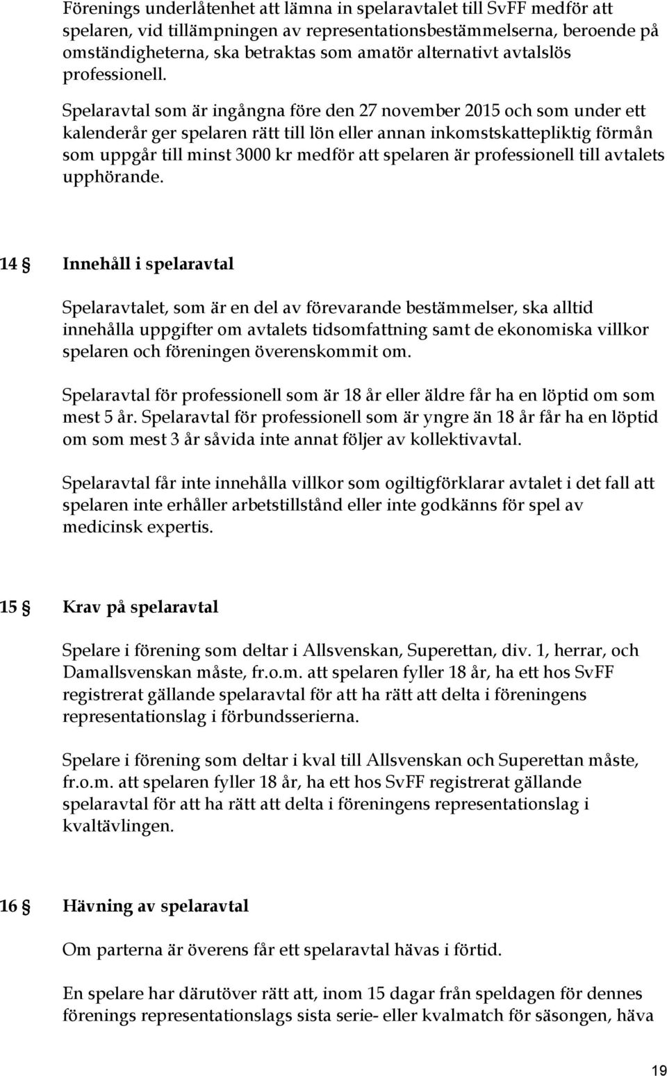 Spelaravtal som är ingångna före den 27 november 2015 och som under ett kalenderår ger spelaren rätt till lön eller annan inkomstskattepliktig förmån som uppgår till minst 3000 kr medför att spelaren