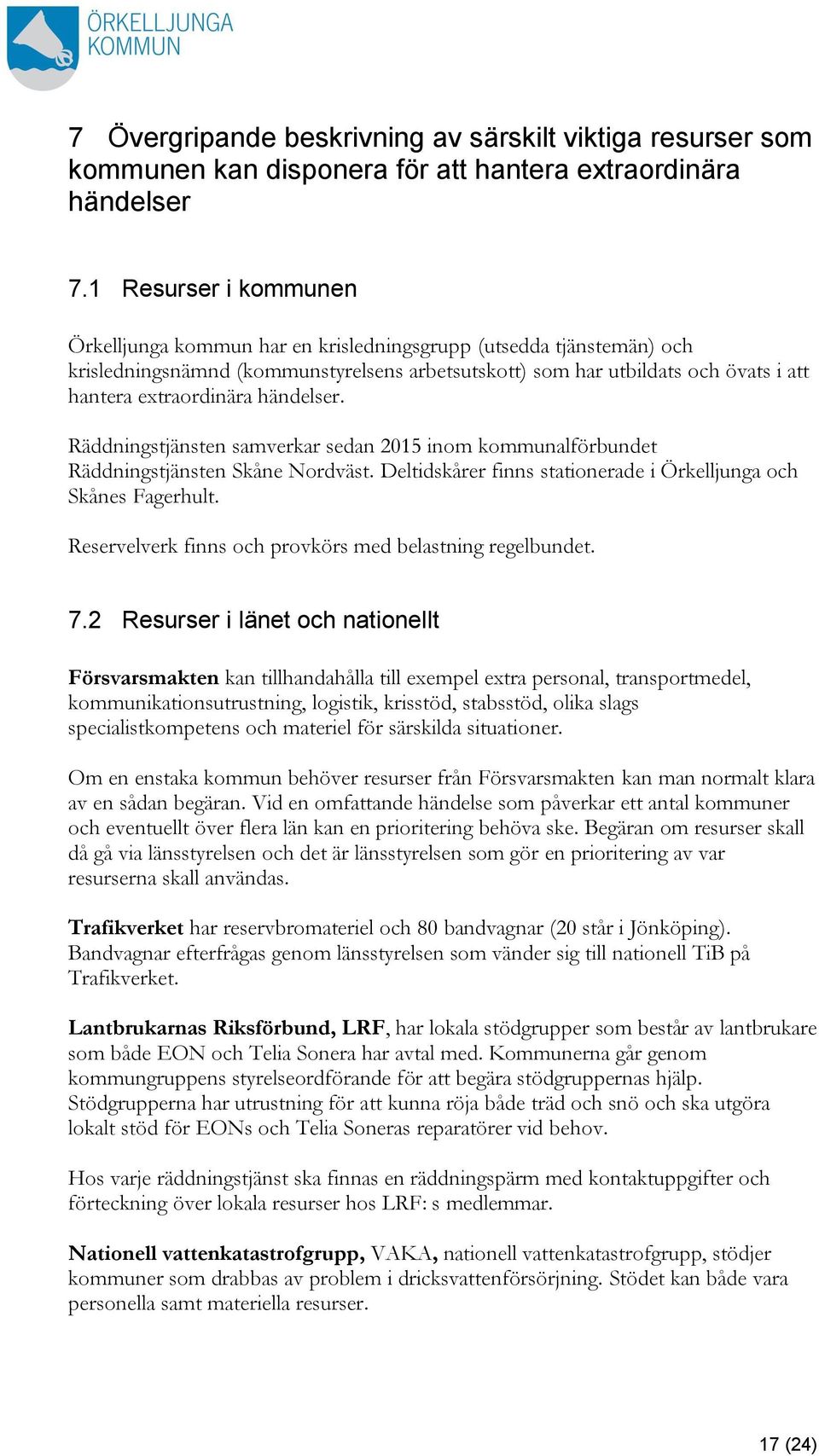 händelser. Räddningstjänsten samverkar sedan 2015 inom kommunalförbundet Räddningstjänsten Skåne Nordväst. Deltidskårer finns stationerade i Örkelljunga och Skånes Fagerhult.