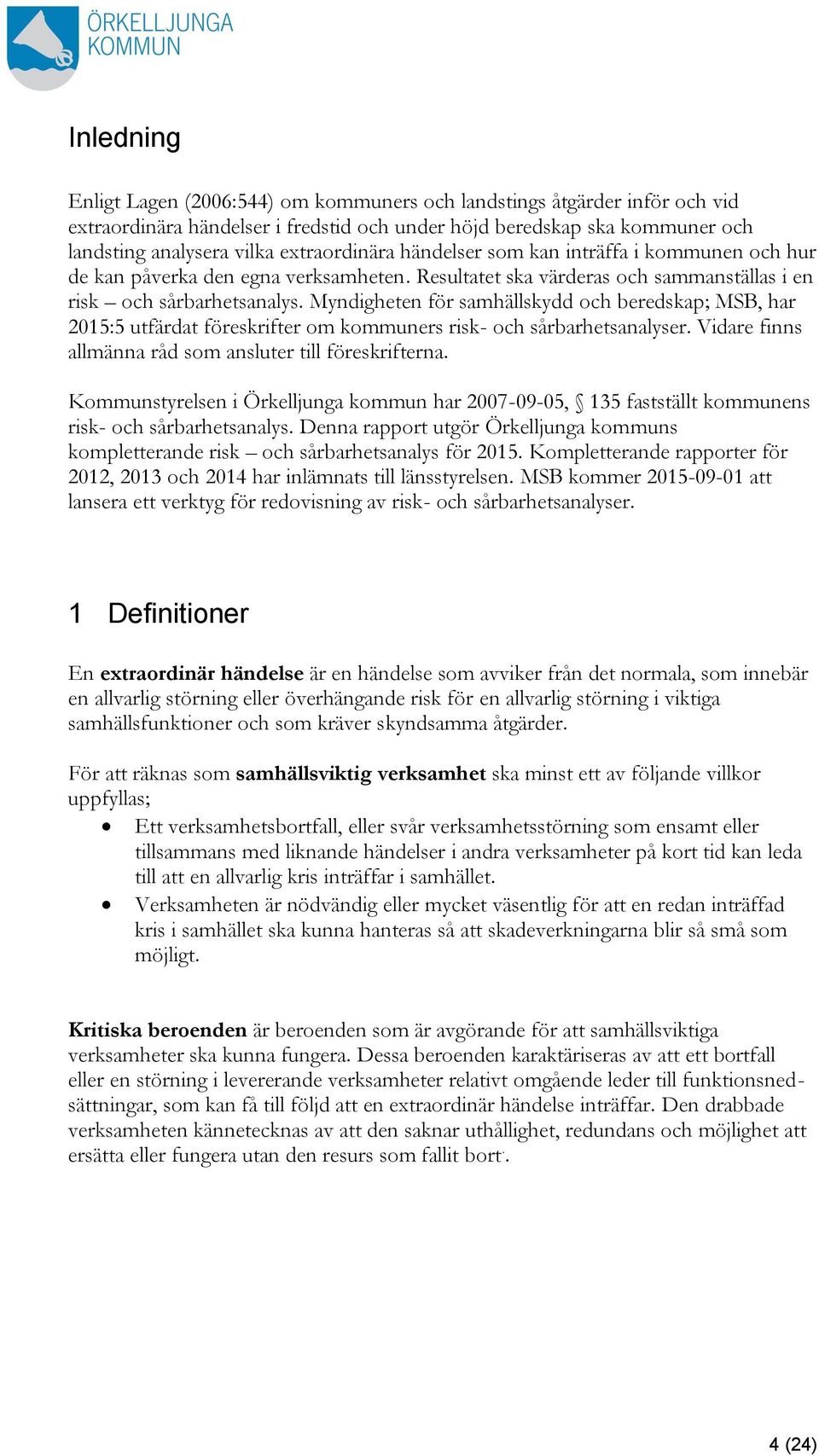 Myndigheten för samhällskydd och beredskap; MSB, har 2015:5 utfärdat föreskrifter om kommuners risk- och sårbarhetsanalyser. Vidare finns allmänna råd som ansluter till föreskrifterna.