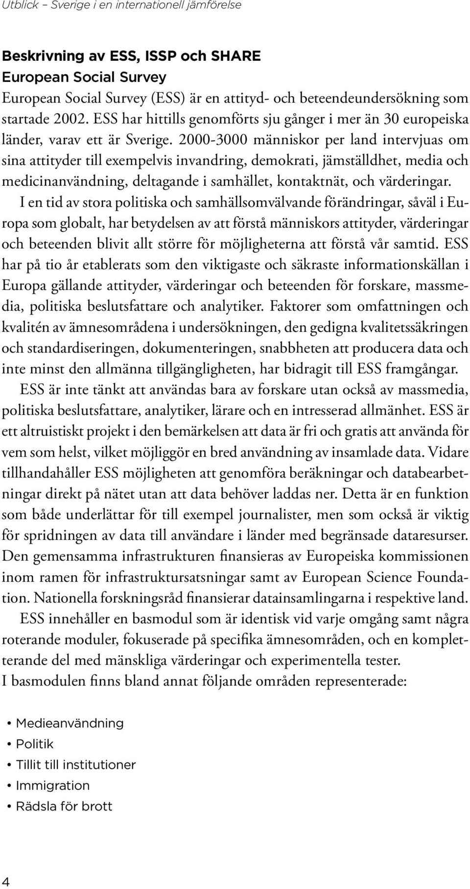 2000-3000 människor per land intervjuas om sina attityder till exempelvis invandring, demokrati, jämställdhet, media och medicinanvändning, deltagande i samhället, kontaktnät, och värderingar.