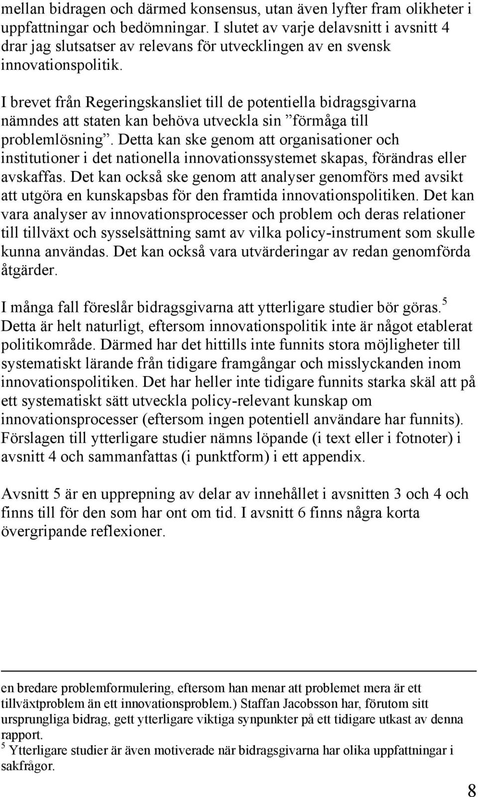 I brevet från Regeringskansliet till de potentiella bidragsgivarna nämndes att staten kan behöva utveckla sin förmåga till problemlösning.