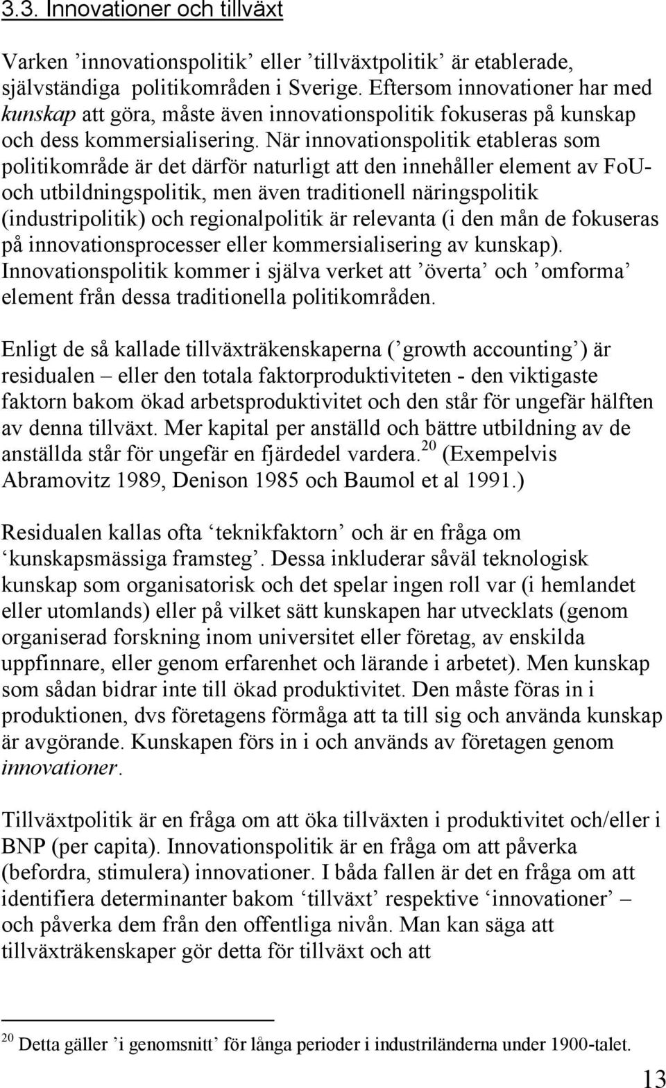 När innovationspolitik etableras som politikområde är det därför naturligt att den innehåller element av FoUoch utbildningspolitik, men även traditionell näringspolitik (industripolitik) och