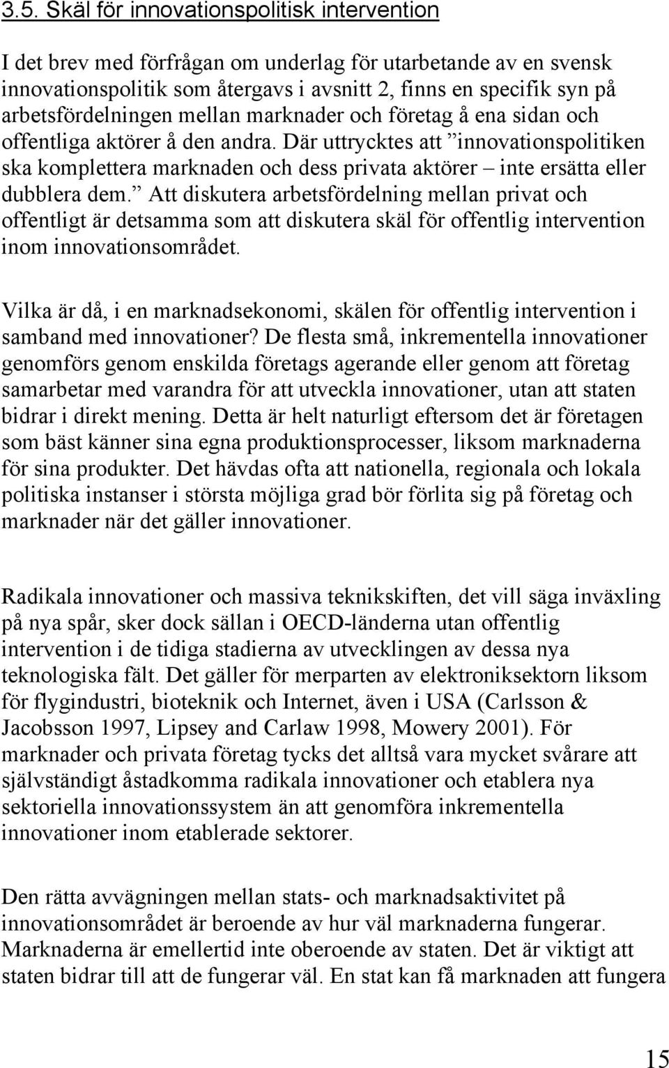 Där uttrycktes att innovationspolitiken ska komplettera marknaden och dess privata aktörer inte ersätta eller dubblera dem.