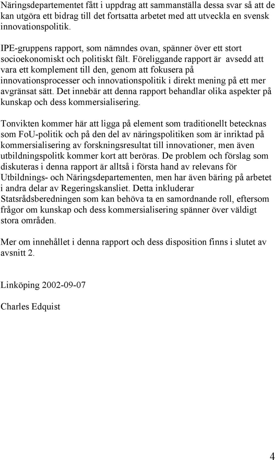 Föreliggande rapport är avsedd att vara ett komplement till den, genom att fokusera på innovationsprocesser och innovationspolitik i direkt mening på ett mer avgränsat sätt.